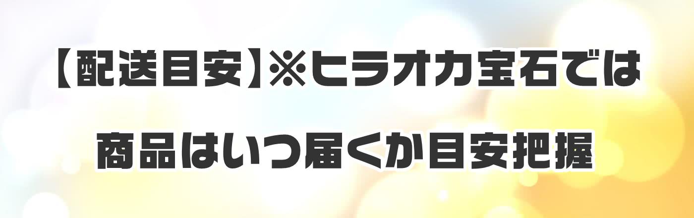 【配送目安】※ヒラオカ宝石では商品はいつ届くか目安把握